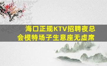 海口正规KTV招聘夜总会模特场子生意座无虚席