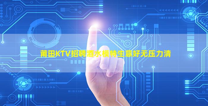 莆田KTV招聘酒水模特生意好无压力清