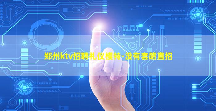 郑州ktv招聘礼仪模特-没有套路直招