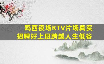 鸡西夜场KTV片场真实招聘好上班跨越人生低谷